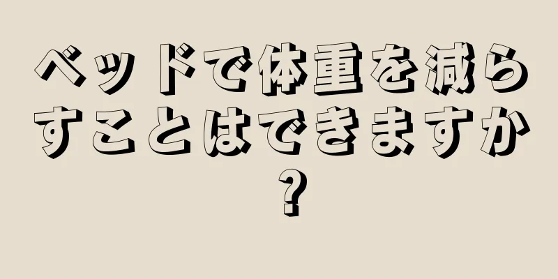 ベッドで体重を減らすことはできますか？
