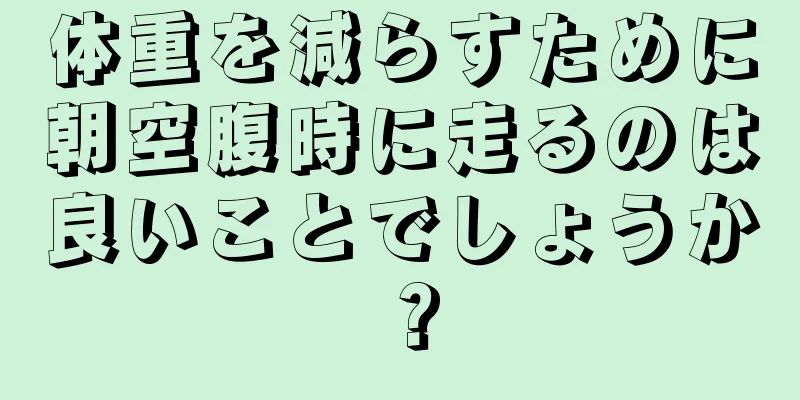 体重を減らすために朝空腹時に走るのは良いことでしょうか？