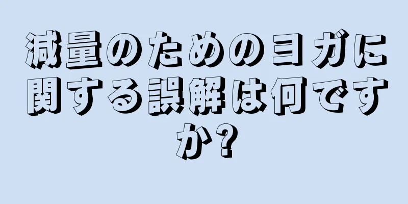 減量のためのヨガに関する誤解は何ですか?