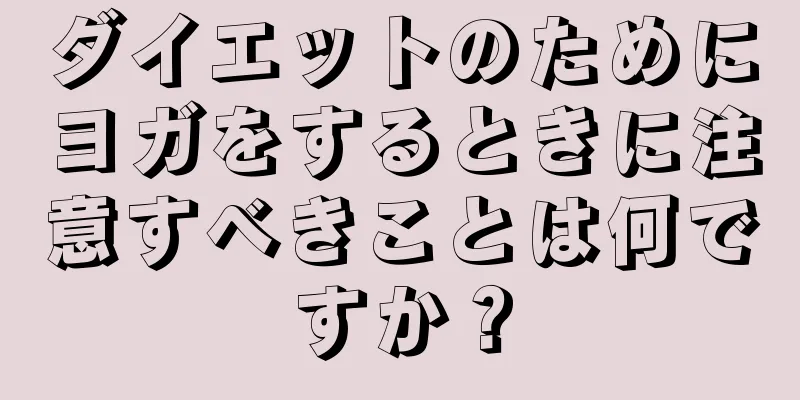 ダイエットのためにヨガをするときに注意すべきことは何ですか？