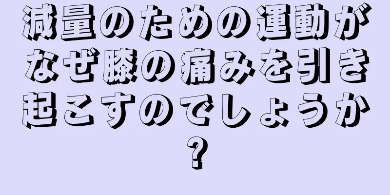 減量のための運動がなぜ膝の痛みを引き起こすのでしょうか?