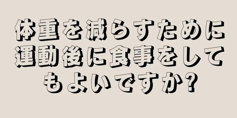 体重を減らすために運動後に食事をしてもよいですか?