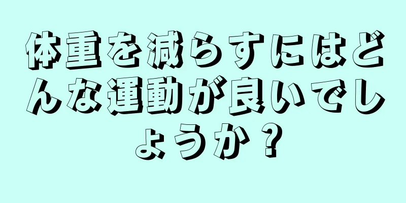 体重を減らすにはどんな運動が良いでしょうか？