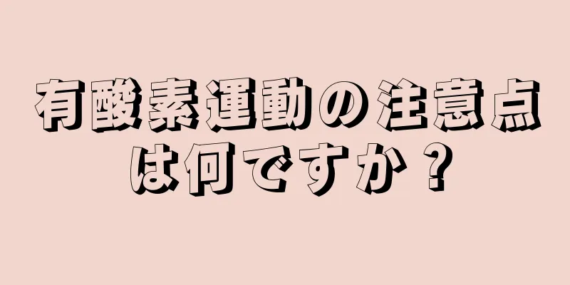 有酸素運動の注意点は何ですか？