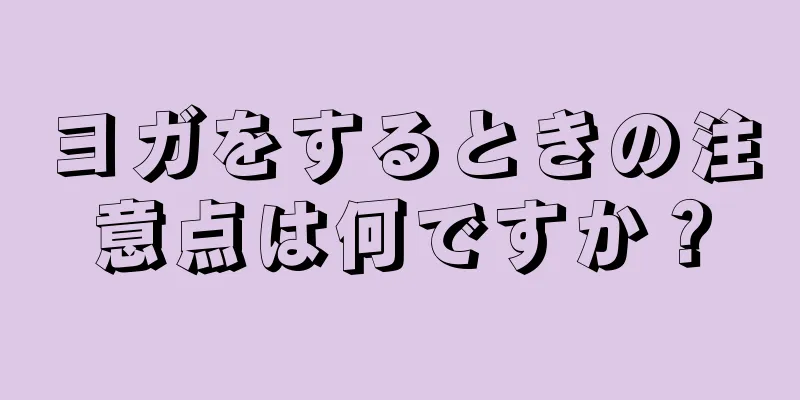 ヨガをするときの注意点は何ですか？