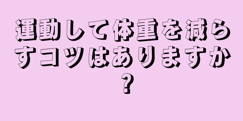 運動して体重を減らすコツはありますか？