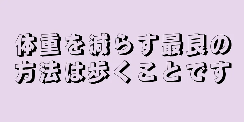 体重を減らす最良の方法は歩くことです