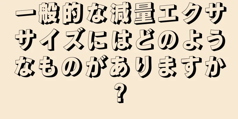 一般的な減量エクササイズにはどのようなものがありますか?