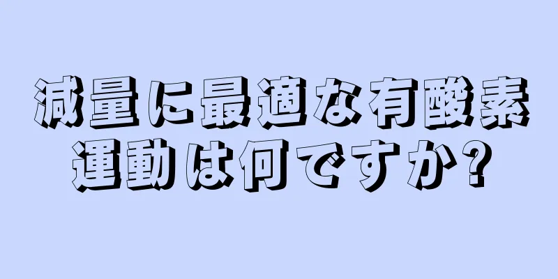 減量に最適な有酸素運動は何ですか?