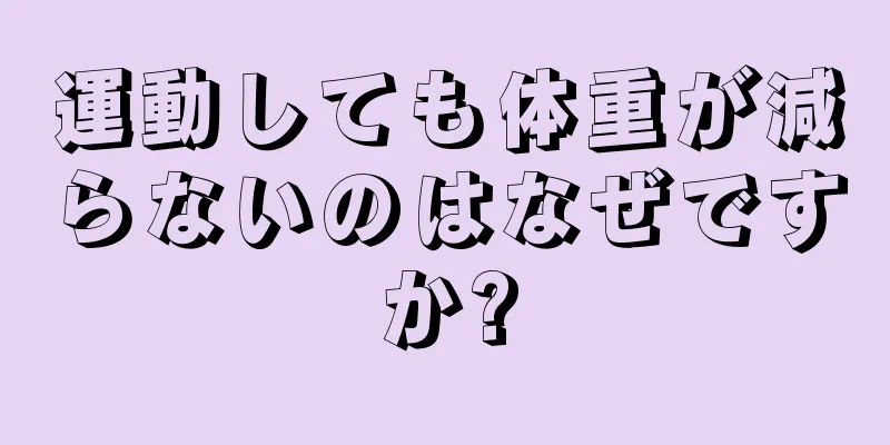 運動しても体重が減らないのはなぜですか?