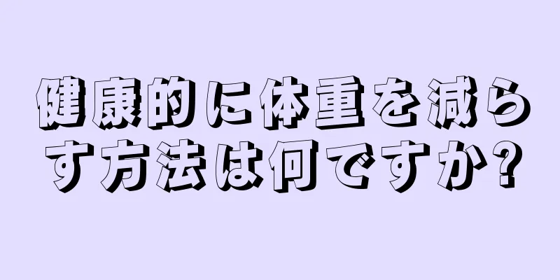 健康的に体重を減らす方法は何ですか?
