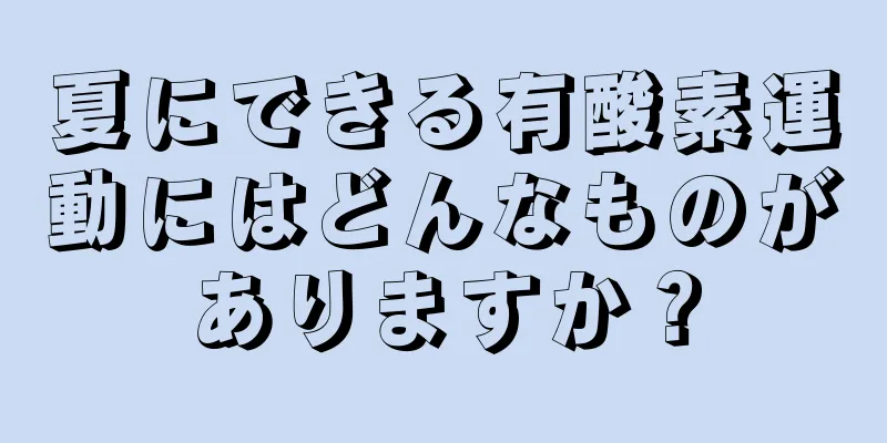 夏にできる有酸素運動にはどんなものがありますか？
