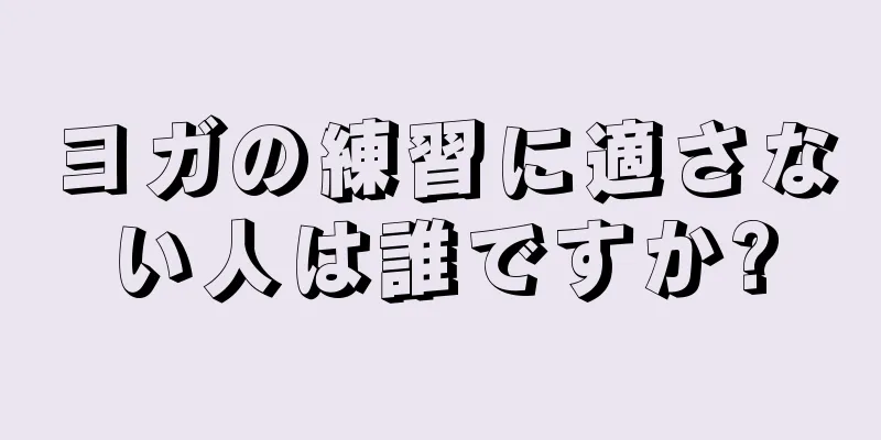 ヨガの練習に適さない人は誰ですか?