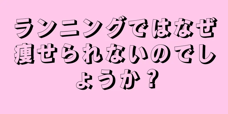 ランニングではなぜ痩せられないのでしょうか？