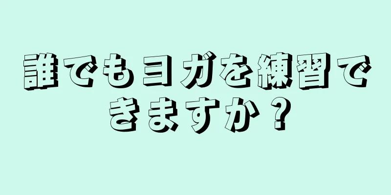 誰でもヨガを練習できますか？