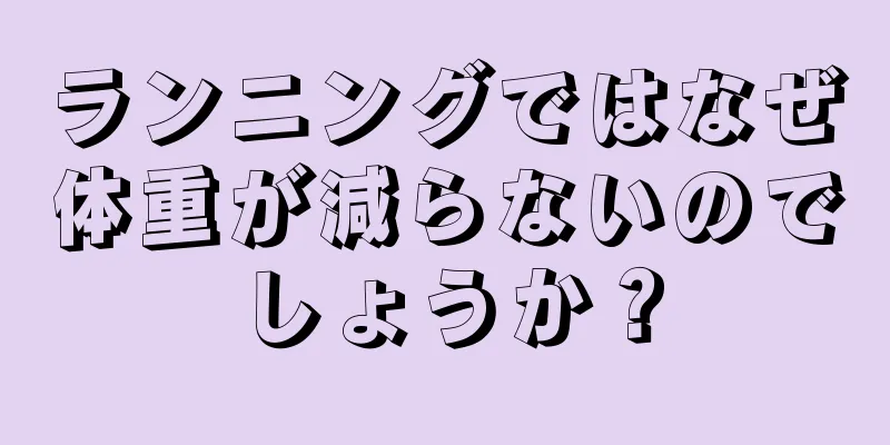 ランニングではなぜ体重が減らないのでしょうか？