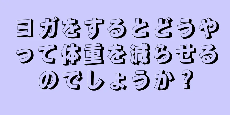 ヨガをするとどうやって体重を減らせるのでしょうか？