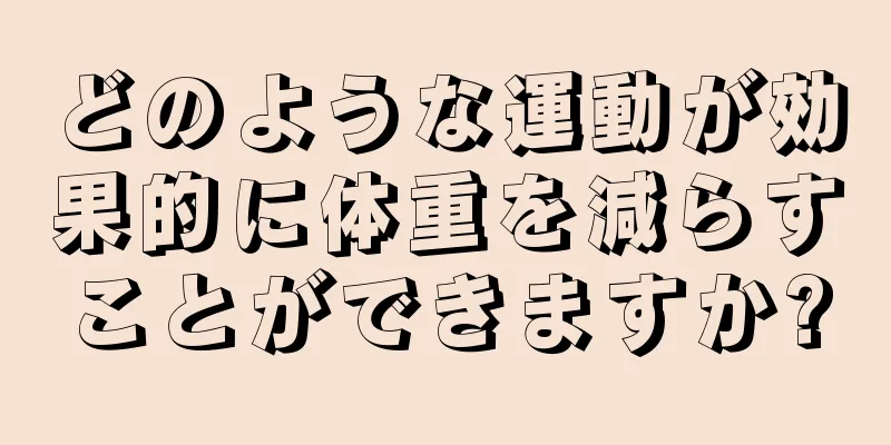どのような運動が効果的に体重を減らすことができますか?