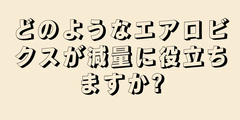 どのようなエアロビクスが減量に役立ちますか?