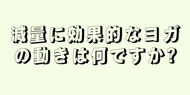 減量に効果的なヨガの動きは何ですか?