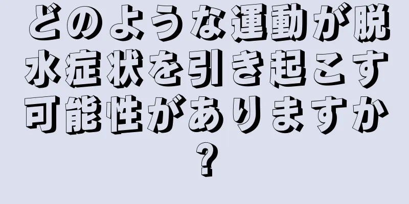 どのような運動が脱水症状を引き起こす可能性がありますか?