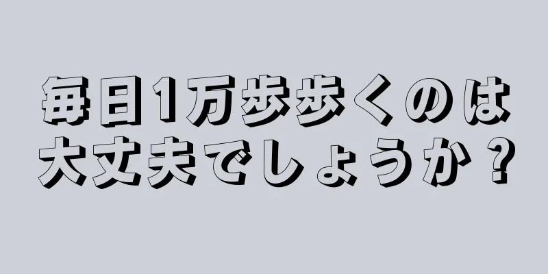 毎日1万歩歩くのは大丈夫でしょうか？
