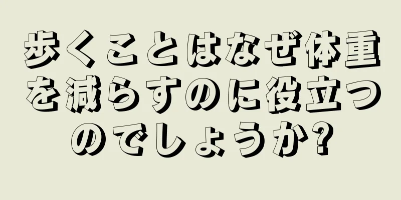 歩くことはなぜ体重を減らすのに役立つのでしょうか?