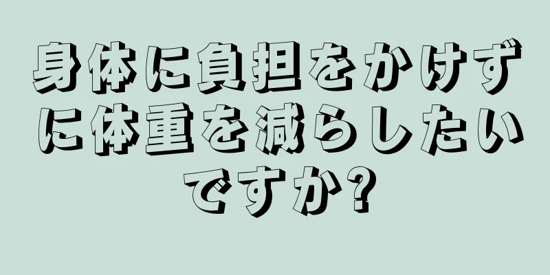身体に負担をかけずに体重を減らしたいですか?