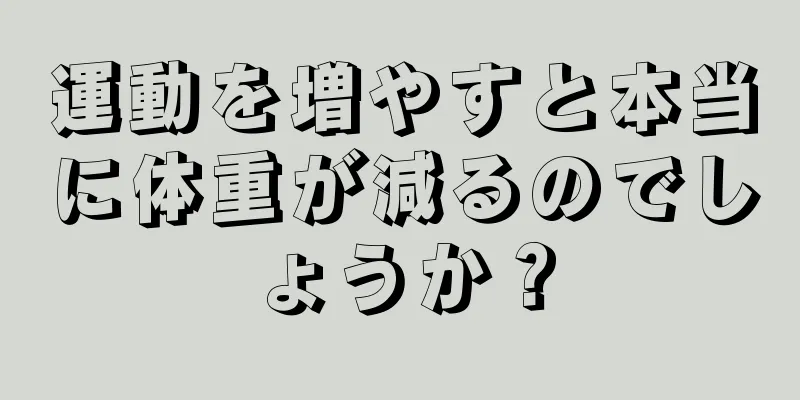 運動を増やすと本当に体重が減るのでしょうか？