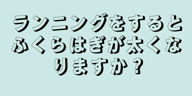 ランニングをするとふくらはぎが太くなりますか？