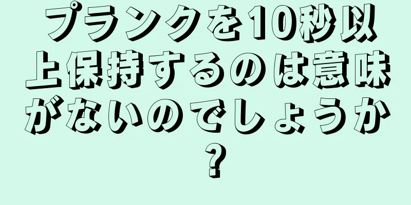 プランクを10秒以上保持するのは意味がないのでしょうか？