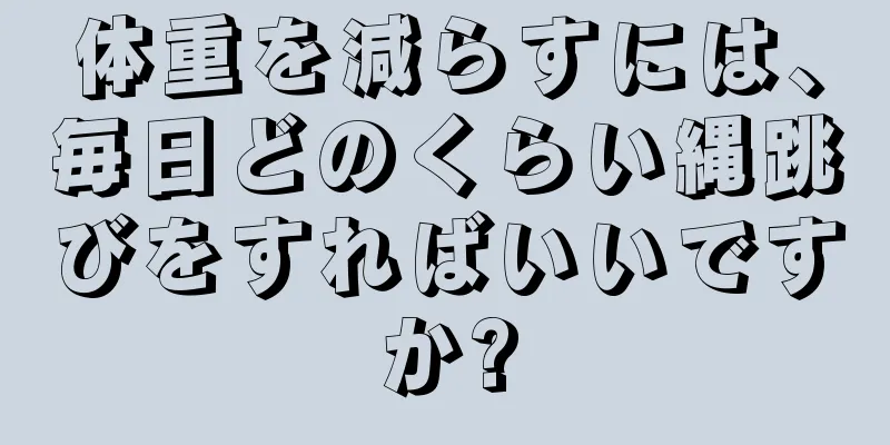 体重を減らすには、毎日どのくらい縄跳びをすればいいですか?