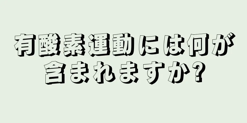有酸素運動には何が含まれますか?