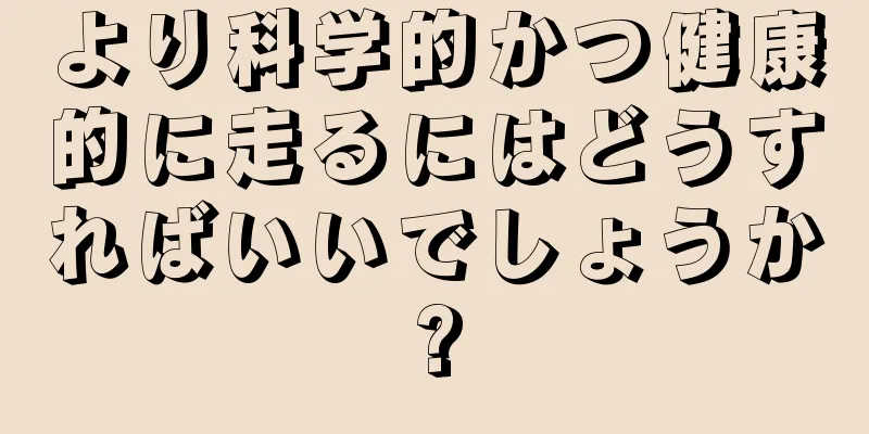 より科学的かつ健康的に走るにはどうすればいいでしょうか?