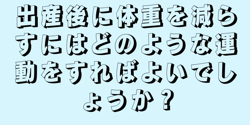 出産後に体重を減らすにはどのような運動をすればよいでしょうか？