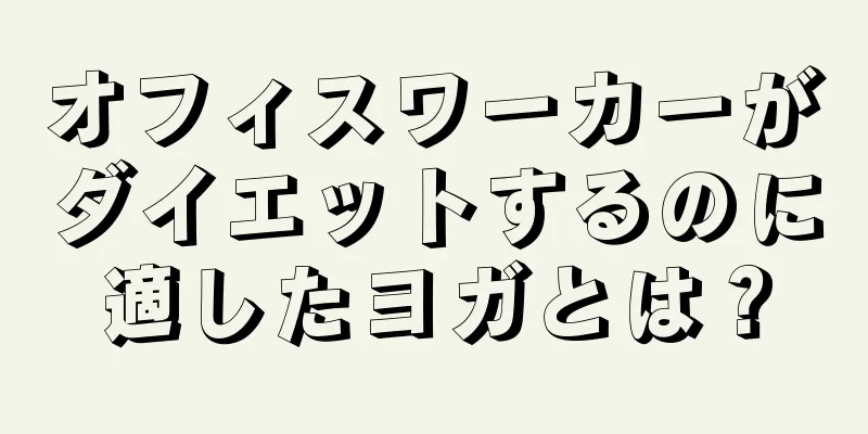 オフィスワーカーがダイエットするのに適したヨガとは？