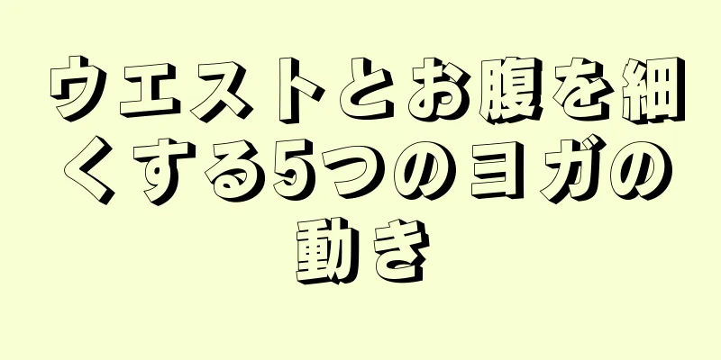 ウエストとお腹を細くする5つのヨガの動き