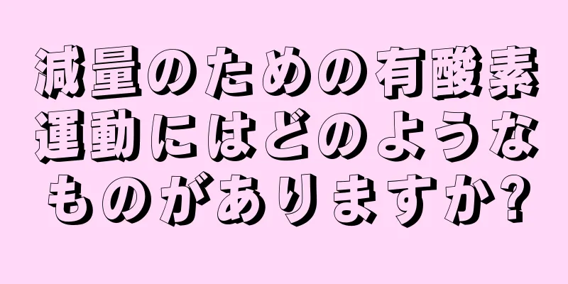 減量のための有酸素運動にはどのようなものがありますか?