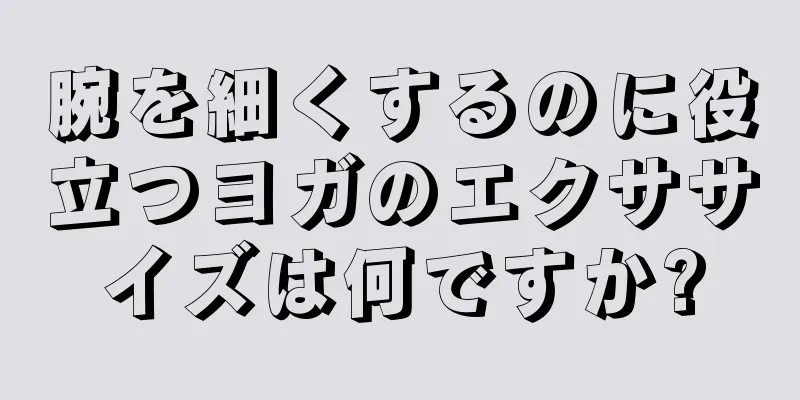 腕を細くするのに役立つヨガのエクササイズは何ですか?