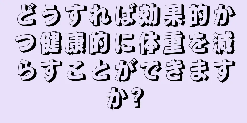 どうすれば効果的かつ健康的に体重を減らすことができますか?