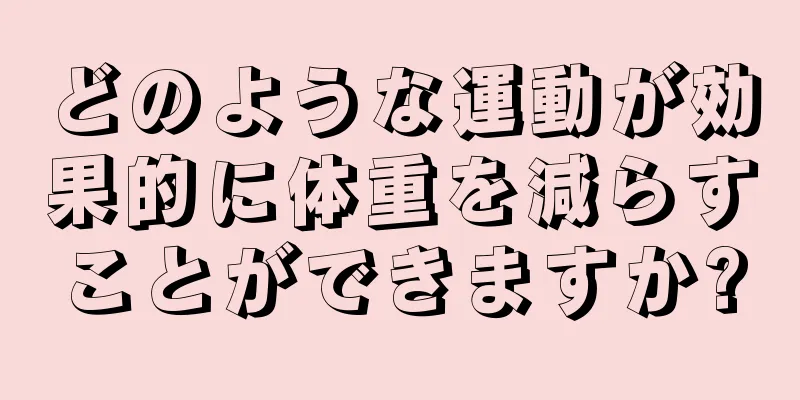 どのような運動が効果的に体重を減らすことができますか?
