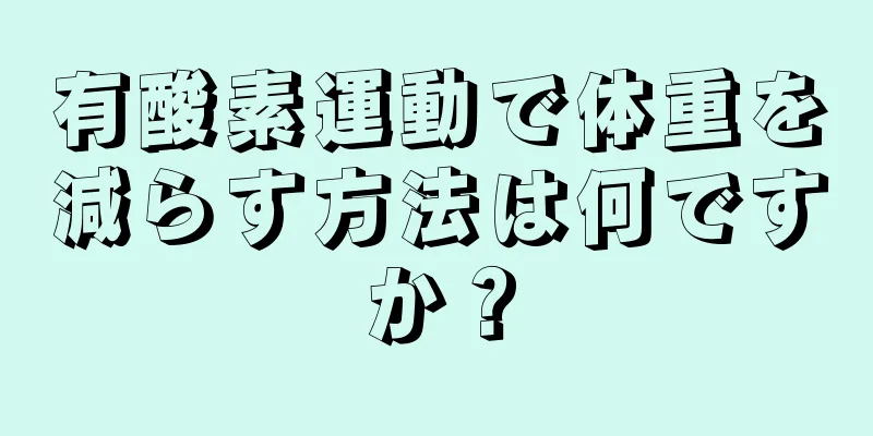 有酸素運動で体重を減らす方法は何ですか？
