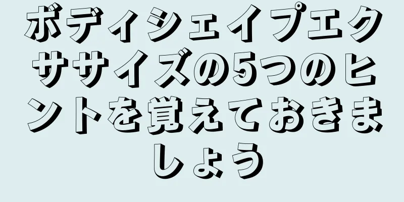 ボディシェイプエクササイズの5つのヒントを覚えておきましょう