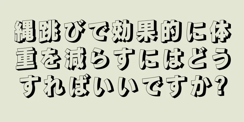 縄跳びで効果的に体重を減らすにはどうすればいいですか?