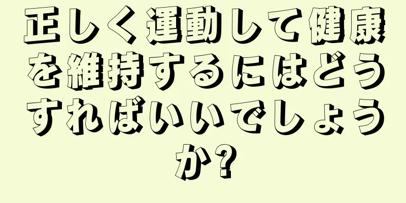 正しく運動して健康を維持するにはどうすればいいでしょうか?