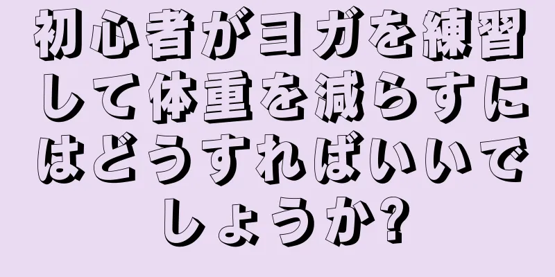 初心者がヨガを練習して体重を減らすにはどうすればいいでしょうか?