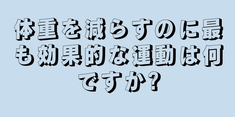 体重を減らすのに最も効果的な運動は何ですか?
