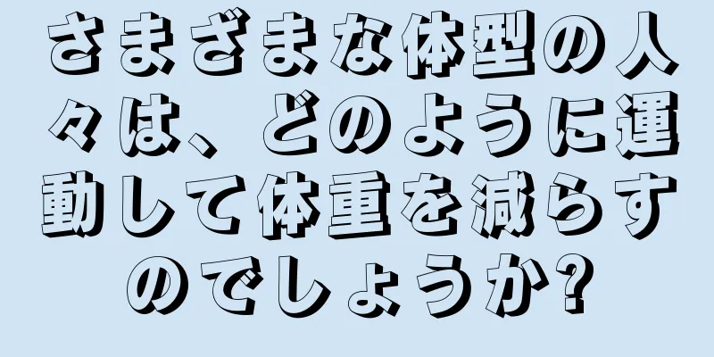 さまざまな体型の人々は、どのように運動して体重を減らすのでしょうか?