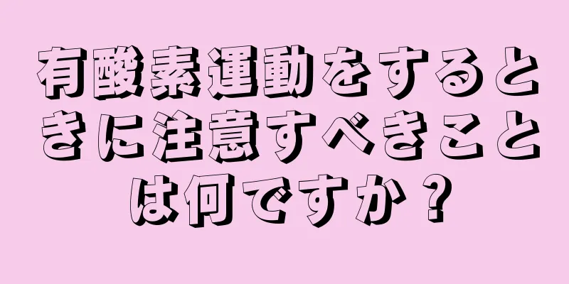有酸素運動をするときに注意すべきことは何ですか？