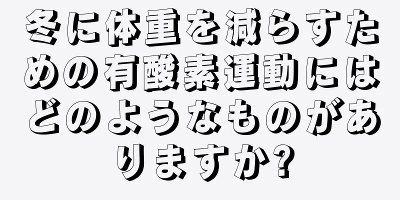 冬に体重を減らすための有酸素運動にはどのようなものがありますか?